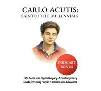 Carlo Acutis, Saint of the Millennials: Life, Faith and Digital Legacy. A Contemporary Guide for Young People, Families and Educators