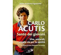 Carlo Acutis. Santo dei giovani. Vita, miracoli, cinque vie per la santità (Parole per lo spirito)