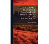 Carlo Alberto E Francesco Iv D'austria D'este Nella Storia Del Nostro Risorgimento...