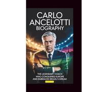CARLO ANCELOTTI BIOGRAPHY: The Legendary Coach Who Conquered Europe and Embraced Brazil's Dream