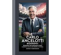 CARLO ANCELOTTI BIOGRAPHY: Winning the Ancelotti Way: Leadership, Tactics, and Triumph in Football