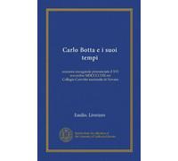 Carlo Botta e i suoi tempi (Vol-1): orazione inaugurale pronunciata il XVI novembre MDCCCLVIII nel Collegio-Convitto nazionale di Novara