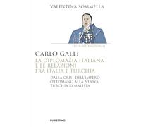 Carlo Galli, la diplomazia italiana e le relazioni fra Italia e Turchia. Dalla crisi dell'Impero ottomano alla nuova Turchia kemalista (Saggi)