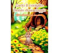 Carlo il coniglio: l'inizio di un viaggio | Libro illustrato per bambini. Ediz. a colori: un’avventura educativa sulla scoperta delle emozioni, l’ascolto interiore e il valore dei legami familiari.