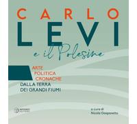 Carlo Levi e il Polesine. Arte politica cronache dalla terra dei grandi fiumi. Ediz. a colori