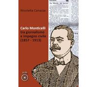 Carlo Monticelli tra giornalismo e impegno civile (1857-1913) (Storie nella storia)