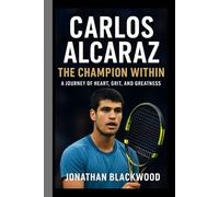 Carlos Alcaraz biography: The Champion Within- A Journey of Heart, Grit, and Greatness