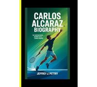 Carlos Alcaraz BIOGRAPHY The Inspirational Journey of A Tennis Prodigy (Champions for the Ages: Tennis Legends and Global Icons)