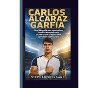CARLOS ALCARAZ GARFIA: Eine Biografie des spanischen Tennis-Wunderkinds, Grand-Slam-Siegers und globalen Tennisstars