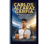 CARLOS ALCARAZ GARFIA: Eine Biografie des spanischen Tennis-Wunderkinds, Grand-Slam-Siegers und globalen Tennisstars