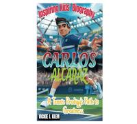 CARLOS ALCARAZ KIDS' BIOGRAPHY: A TENNIS PRODIGY'S PATH TO GREATNESS