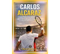 Carlos Alcaraz: La biografía del tenista español que conquistó los cuatro Grand Slams y se convirtió en el número uno más joven de la historia (Los mejores deportistas)