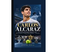 CARLOS ALCARAZ: Life, Grand Slam Triumphs, Competitive Spirit, and the Making of a Modern Tennis Champion - A Biography