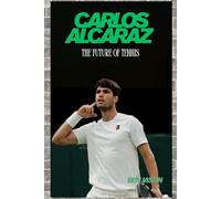 CARLOS ALCARAZ THE FUTURE OF TENNIS: FROM HUMBLE BEGINNINGS TO GRAND SLAM GLORY