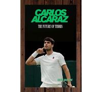 CARLOS ALCARAZ THE FUTURE OF TENNIS: FROM HUMBLE BEGINNINGS TO GRAND SLAM GLORY