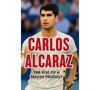 Carlos Alcaraz: The Rise of a Tennis Prodigy: How a Young Star Redefined the Future of Tennis (Sports Legends Biography Series)