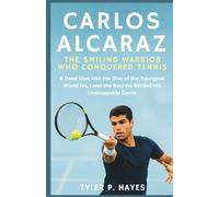 Carlos Alcaraz: The Smiling Warrior Who Conquered Tennis: A Deep Dive Into the Rise of the Youngest World No. 1 and the Secrets Behind His Unstoppable Game