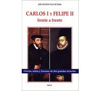 Carlos I y Felipe II frente a frente: Glorias, Mitos y Fracasos de DOS Grandes Reinados (Historia y Biografías)