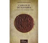 CARLOS II DE NAVARRA: El rey que pudo dominar Europa