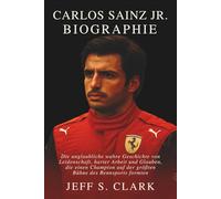 CARLOS SAINZ JR. BIOGRAPHIE: Die unglaubliche wahre Geschichte von Leidenschaft, harter Arbeit und Glauben, die einen Champion auf der größten Bühne des Rennsports formten