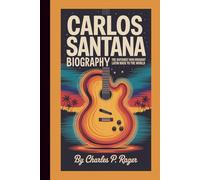 CARLOS SANTANA BIOGRAPHY:: The Guitarist Who Brought Latin Rock to the World.