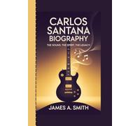 CARLOS SANTANA BIOGRAPHY: The Sound, The Spirit, The Legacy: