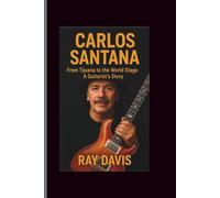 Carlos Santana: From Tijuana to the World Stage-A Guitarist Story