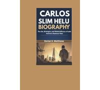 CARLOS SLIM HELU BIOGRAPHY: The Life, Strategies, and Global Influence of Latin America’s Business Titan