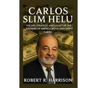 CARLOS SLIM HELÚ: The Life, Strategy, and Legacy of the Founder of América Móvil and Grupo Carso
