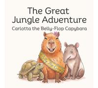 Carlotta the Belly-Flop Capybara: The Great Jungle Adventure (Little Children's Books)