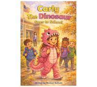 Carly The Dinosaur Goes to School: A Story About Bravery, Friendship, and Being Yourself