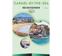 CARMEL-BY-THE-SEA REISEFÜHRER 2026-2027: Strände, Küstenwanderwege, Point Lobos State Reserve, Märchenhäuschen, ein Spaziergang durch das Dorf und Meerblick-Fahrten für Erstbesucher