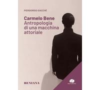 Carmelo Bene. Antropologia di una macchina attoriale (Beniana)