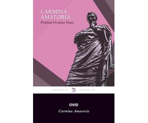Carmina Amatoria (or the Love Poems): Ovid Amores, Ars Amatoria, Remedia a Moris