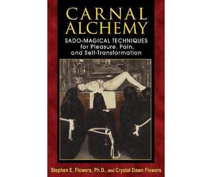 Carnal Alchemy: Sado-Magical Techniques for Pleasure, Pain, and Self-Transformation by Stephen E. Flowers Ph.D. (2013-09-21)