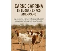 CARNE CAPRINA EN EL GRAN CHACO AMERICANO: Experiencias y propuesta de producción agropecuaria integrada para la región
