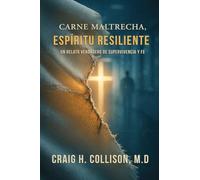 Carne Maltrecha, Espíritu Resiliente: Un Relato Verdadero De Supervivencia Y Fe