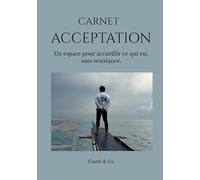 Carnet Acceptation: Un espace pour accueillir ce qui est, sans résistance. (Carnets Clarté & Co)