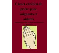 Carnet chrétien de prière pour soignants et aidants: Trouver force, paix et inspiration au service des autres