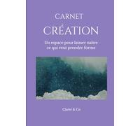 Carnet Création: Un espace pour laisser naître ce qui veut prendre forme (Carnets Clarté & Co)