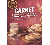 Carnet D’Entretien Du Levain & Résultats De Fournée: Suivez, Notez Et Affinez Vos Recettes, Temps De Fermentation Et Résultats
