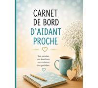 Carnet de bord de l'aidant proche: Journal d'accompagnement, d'organisation et de suivi pour les aidants familiaux : Vos pensées, vos émotions et votre quotidien simplifiés (Vivre & Accompagner)