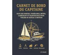 Carnet De Bord Du Capitaine: Suivi Des Sorties, Itinéraires, Météo, Carburant Et Maintenance Pour Voilier Ou Bateau À Moteur