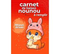 CARNET DE LIAISON NOUNOU à REMPLIR 300 JOURS DE SUIVI: Cahier de Transmission assistante maternelle Parents pour suivre son bébé ou son enfant pendant une année