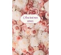 Carnet de notes Avec tout mon amour: Magnifique cadeau original pour la fête des mères, des grands-mères, Noël, anniversaire, Saint-Valentin, ... des roses,... Carnet ligné de 120 pages