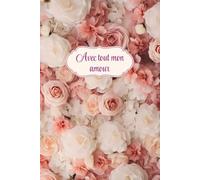 Carnet de notes Avec tout mon amour: Magnifique cadeau original pour la fête des mères, des grands-mères, Noël, anniversaire, Saint-Valentin, ... des roses,... Carnet ligné de 120 pages