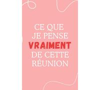 Carnet de notes "Ce que je pense vraiment de cette réunion": Carnet de notes ligné humoristique pour le travail, cahier drôle et sarcastique pour ... idée cadeau originale pour collègues