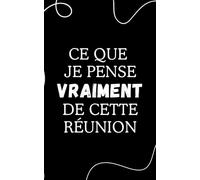 Carnet de notes "Ce que je pense vraiment de cette réunion": Carnet de notes ligné humoristique pour le travail, cahier drôle et sarcastique pour ... idée cadeau originale pour collègues