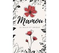 Carnet de notes : Mamou, la seule et unique: Carnet Mamou - Cadeau original fête des mères et grand mère - Journal floral illustré 120 pages lignées - Idée douce et poétique à offrir à sa Mamou
