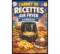 Carnet de Recettes Air Fryer à Compléter: Carnet de recettes à remplir pour Air Fryer - Ingrédients, préparation, temps de cuisson, nom de la recette & notes (160 pages, 6x9)
